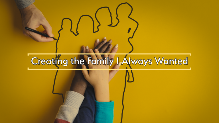 Creating the Family I Always Wanted