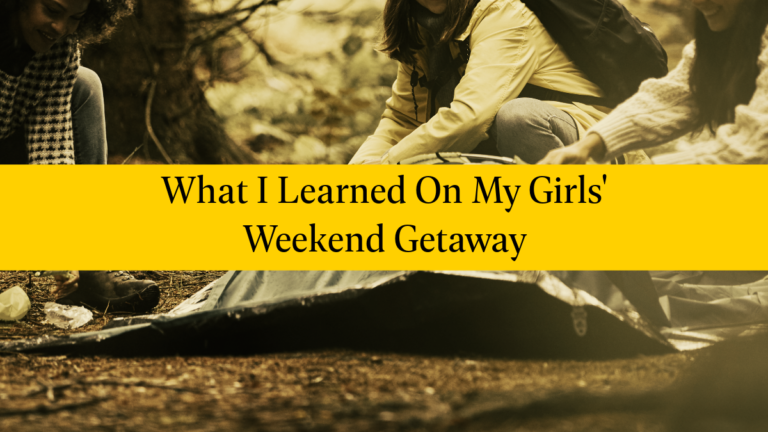 What I Learned On My Girls’ Weekend Getaway