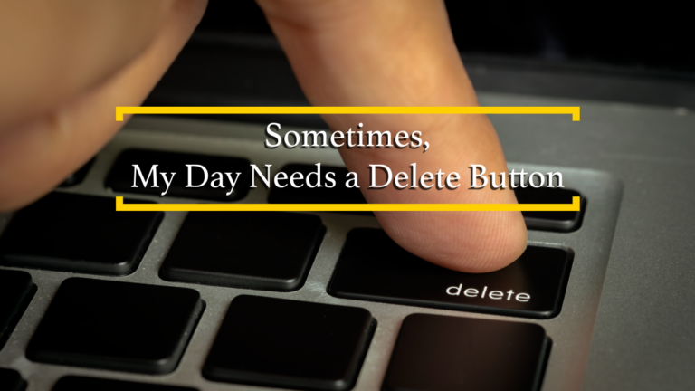 Sometimes, My Day Needs a Delete Button