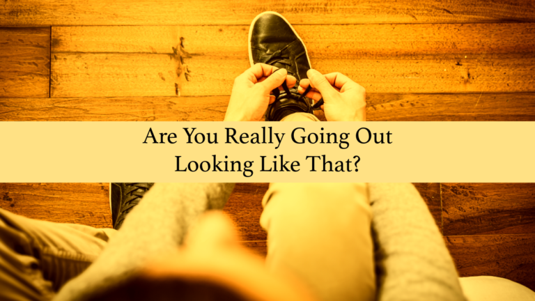 Are You Really Going Out Looking Like That?