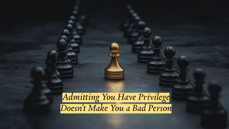 Admitting You Have Privilege Doesn’t Make You a Bad Person