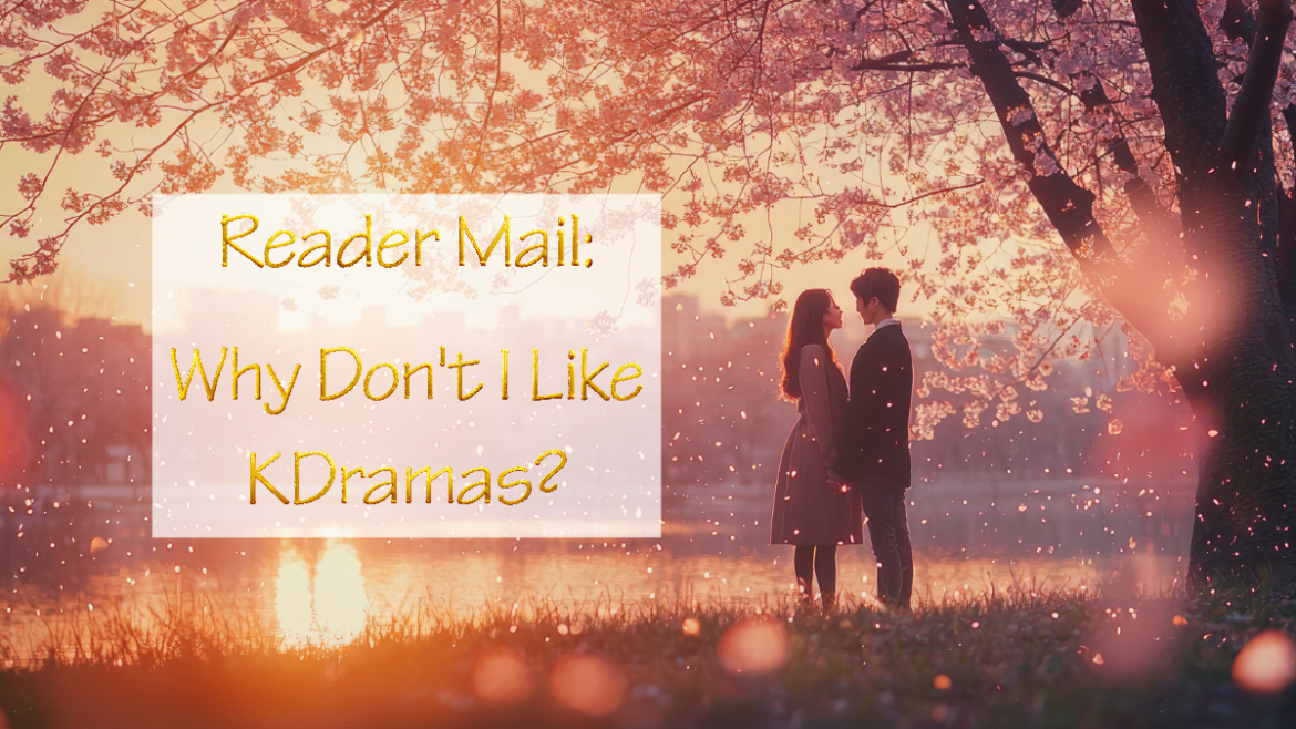 Reader Mail: Why Don’t I Like KDramas?