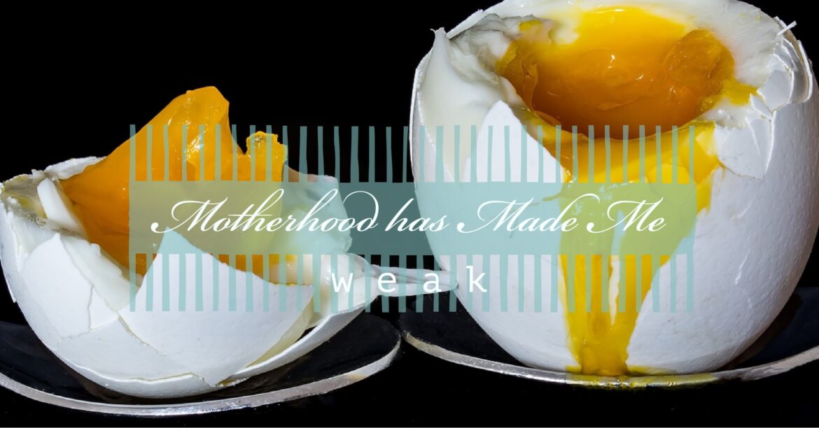 Motherhood has Made Me Weak motherhood