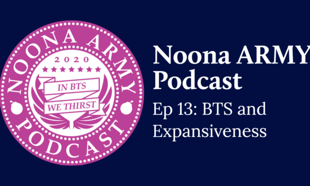 Noona Army Podcast Ep 13: BTS and Expansiveness
