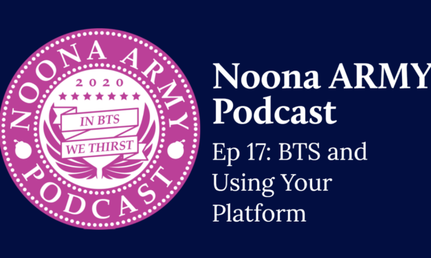 Noona Army Podcast Ep 17: BTS and Using Your Platform
