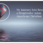 My Journey Into Becoming a Progressive Asian American Christian
