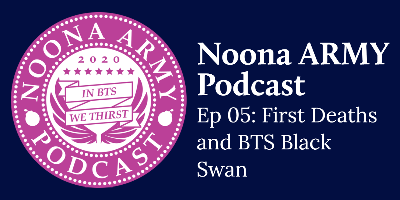 Noona Army Podcast Ep 05: First Deaths and BTS Black Swan