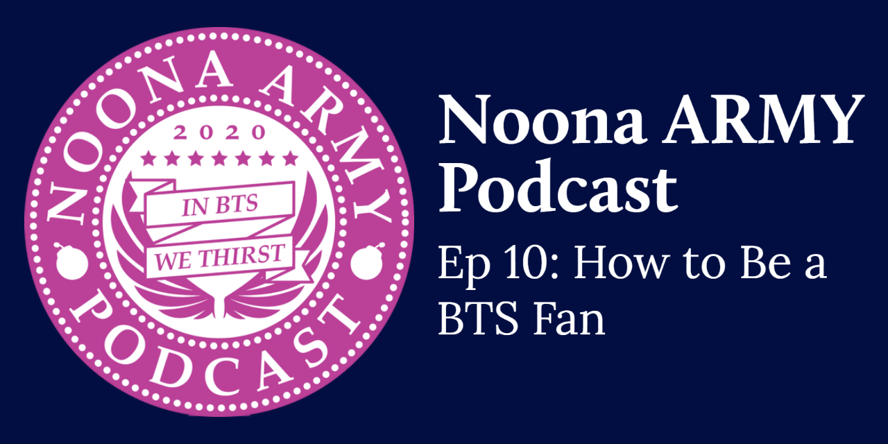 Noona Army Podcast Ep 10: How to Be a BTS Fan