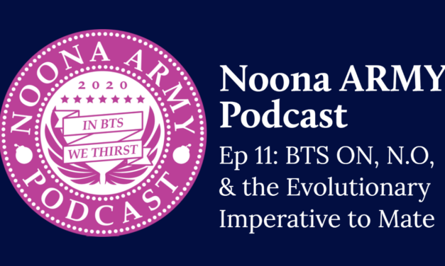 Noona Army Podcast Ep 11: BTS ON, N.O, and the Evolutionary Imperative to Mate