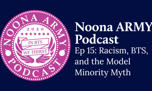 Noona Army Podcast Ep 15: Racism, BTS, and the Model Minority Myth