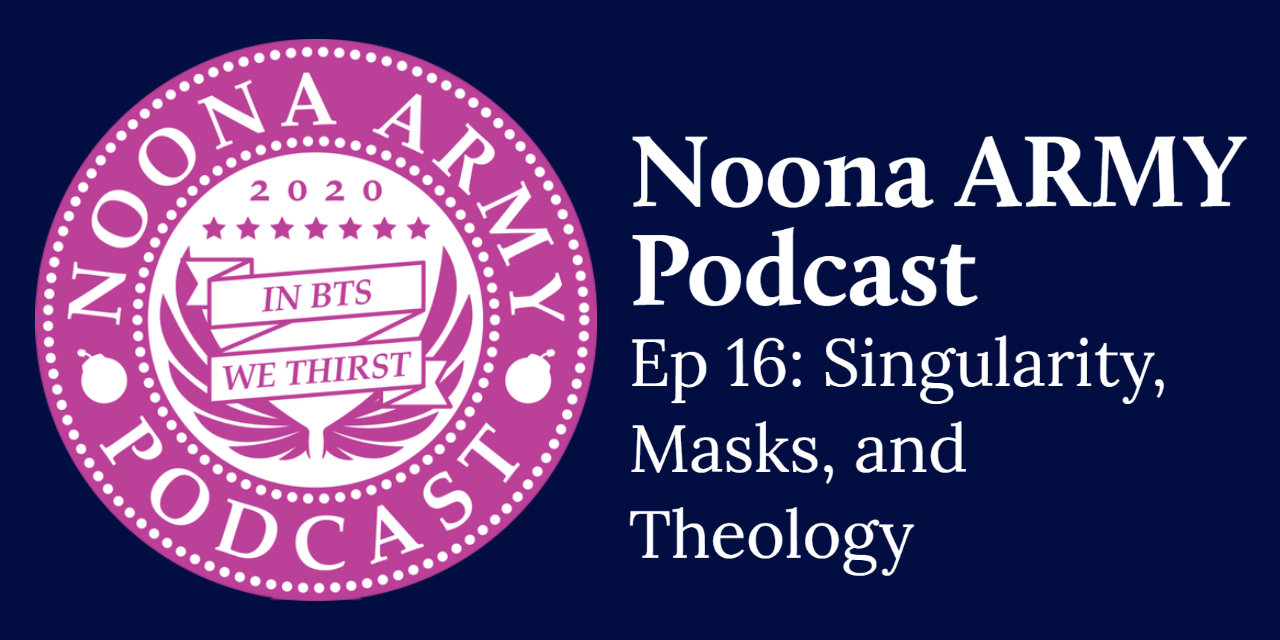 Noona Army Podcast Ep 16: Singularity, Masks, and Theology